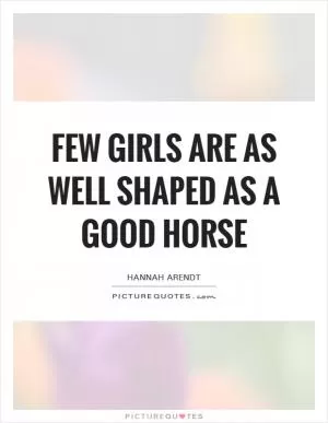 Few girls are as well shaped as a good horse Picture Quote #1