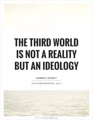 The Third World is not a reality but an ideology Picture Quote #1