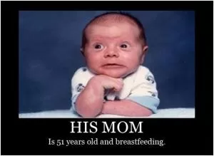 His mom is 51 years old and breastfeeding Picture Quote #1