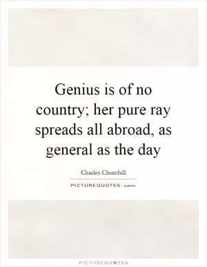 Genius is of no country; her pure ray spreads all abroad, as general as the day Picture Quote #1