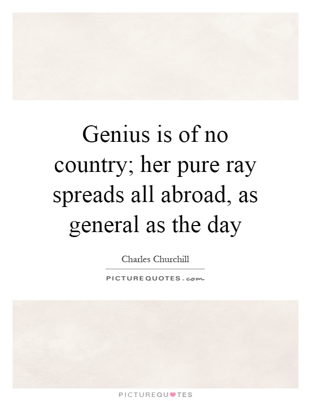 Genius is of no country; her pure ray spreads all abroad, as general as the day Picture Quote #1