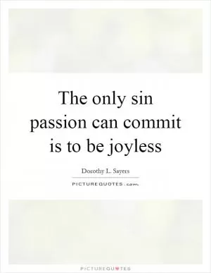 The only sin passion can commit is to be joyless Picture Quote #1