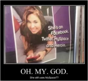 Oh. My. God. She still uses MySpace?? Picture Quote #1
