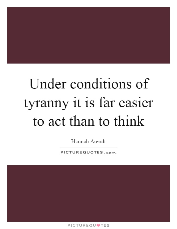 Under conditions of tyranny it is far easier to act than to think Picture Quote #1