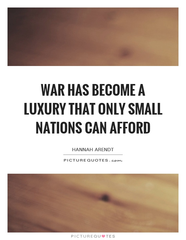 War has become a luxury that only small nations can afford Picture Quote #1
