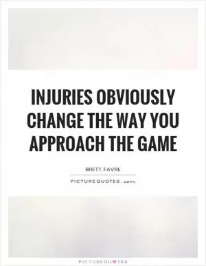 Injuries obviously change the way you approach the game Picture Quote #1