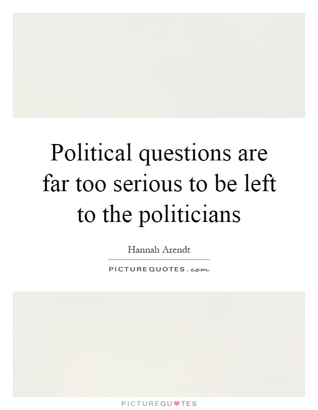 Political questions are far too serious to be left to the politicians Picture Quote #1