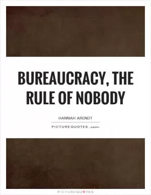 Bureaucracy, the rule of nobody Picture Quote #1
