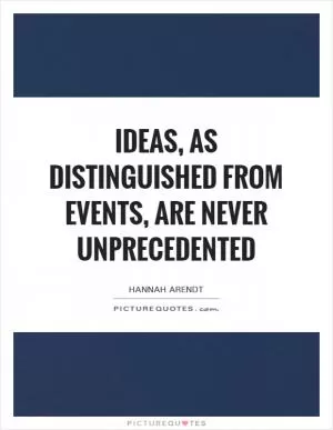 Ideas, as distinguished from events, are never unprecedented Picture Quote #1