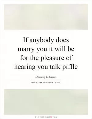 If anybody does marry you it will be for the pleasure of hearing you talk piffle Picture Quote #1