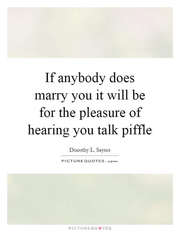 If anybody does marry you it will be for the pleasure of hearing you talk piffle Picture Quote #1