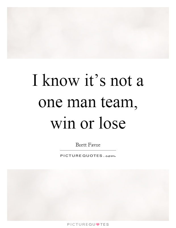 I know it's not a one man team, win or lose Picture Quote #1