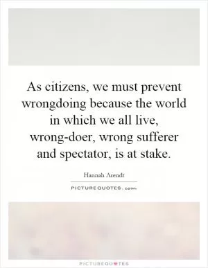 As citizens, we must prevent wrongdoing because the world in which we all live, wrong-doer, wrong sufferer and spectator, is at stake Picture Quote #1