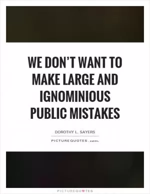 We don’t want to make large and ignominious public mistakes Picture Quote #1