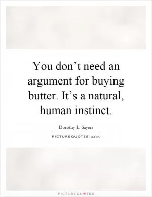 You don’t need an argument for buying butter. It’s a natural, human instinct Picture Quote #1