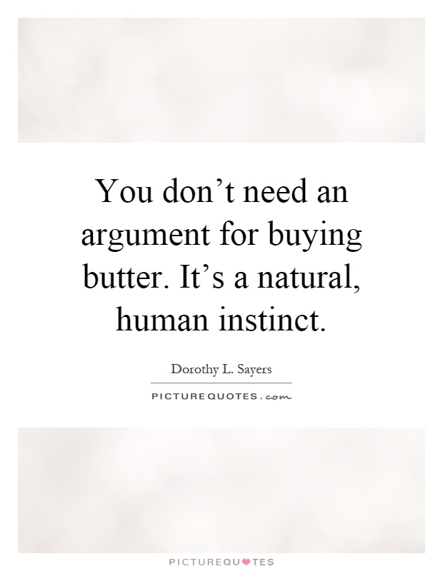 You don't need an argument for buying butter. It's a natural, human instinct Picture Quote #1
