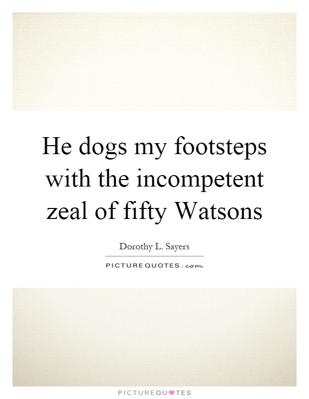 He dogs my footsteps with the incompetent zeal of fifty Watsons Picture Quote #1