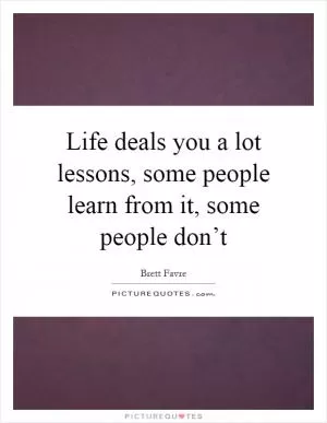 Life deals you a lot lessons, some people learn from it, some people don’t Picture Quote #1