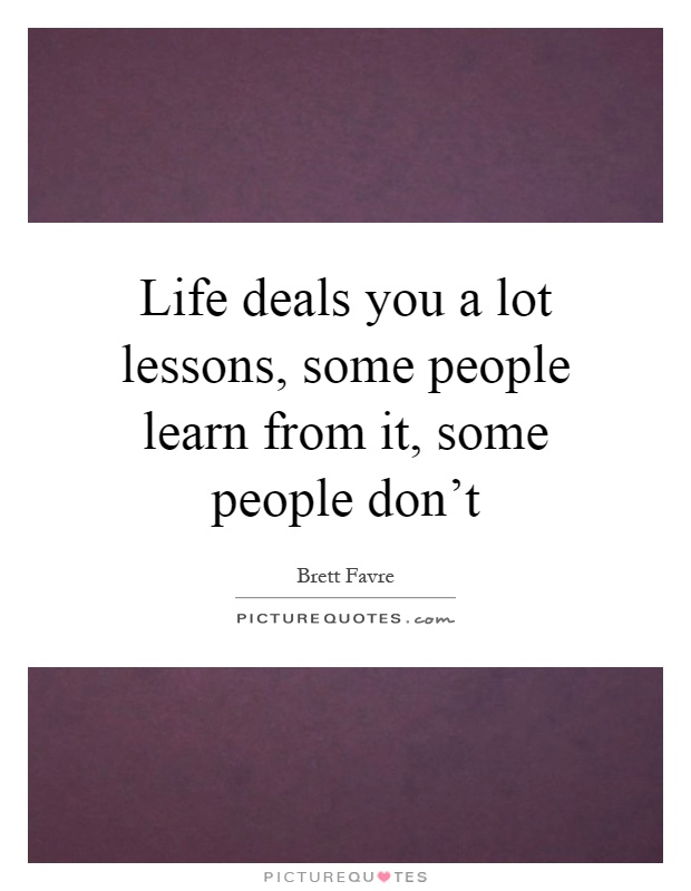 Life deals you a lot lessons, some people learn from it, some people don't Picture Quote #1