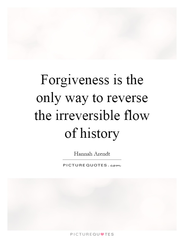 Forgiveness is the only way to reverse the irreversible flow of history Picture Quote #1