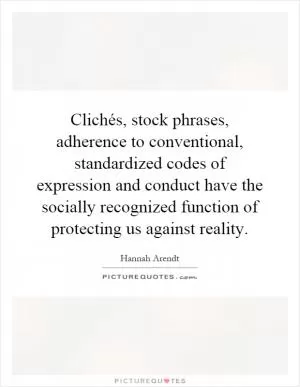 Clichés, stock phrases, adherence to conventional, standardized codes of expression and conduct have the socially recognized function of protecting us against reality Picture Quote #1
