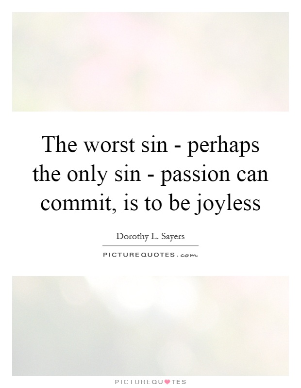 The worst sin - perhaps the only sin - passion can commit, is to be joyless Picture Quote #1