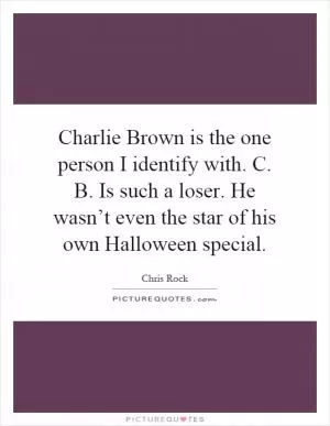 Charlie Brown is the one person I identify with. C. B. Is such a loser. He wasn’t even the star of his own Halloween special Picture Quote #1