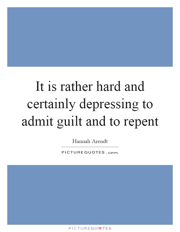 It is rather hard and certainly depressing to admit guilt and to repent Picture Quote #1
