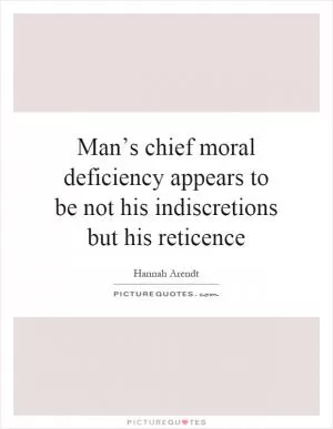 Man’s chief moral deficiency appears to be not his indiscretions but his reticence Picture Quote #1