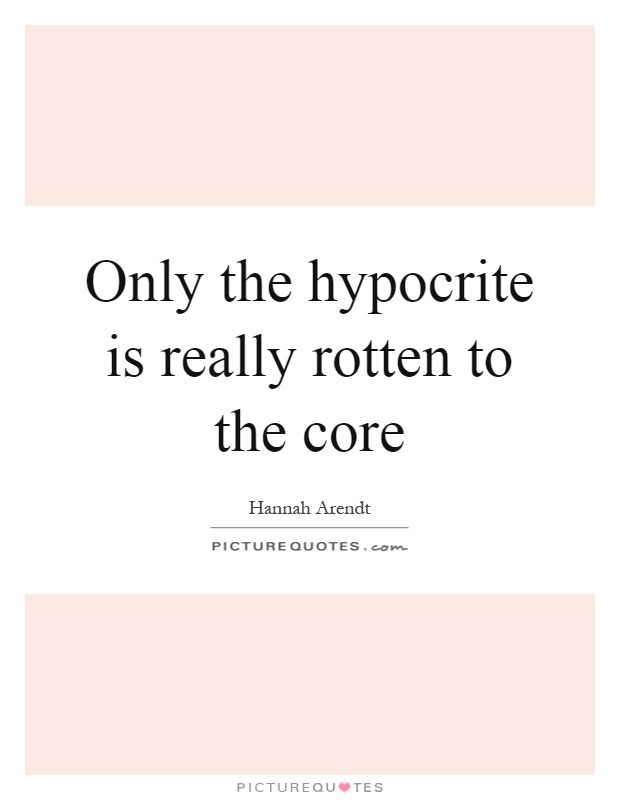 Only the hypocrite is really rotten to the core Picture Quote #1