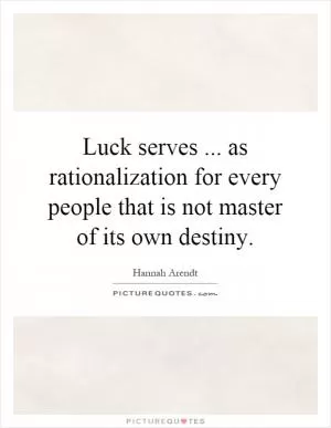 Luck serves... as rationalization for every people that is not master of its own destiny Picture Quote #1