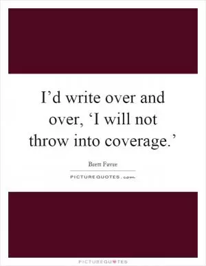 I’d write over and over, ‘I will not throw into coverage.’ Picture Quote #1