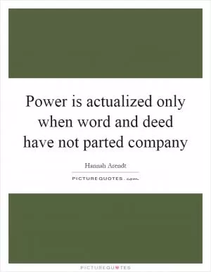 Power is actualized only when word and deed have not parted company Picture Quote #1