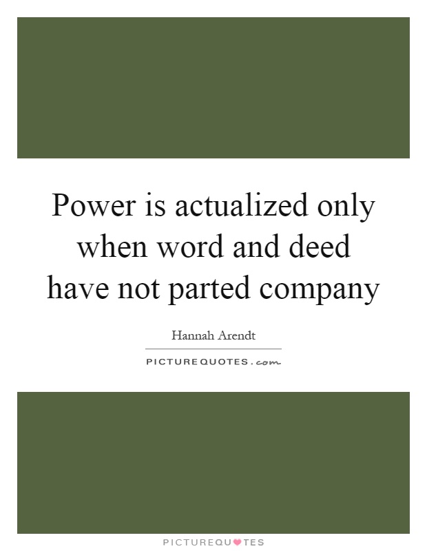 Power is actualized only when word and deed have not parted company Picture Quote #1