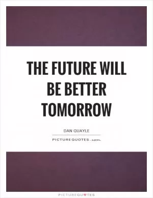 The future will be better tomorrow Picture Quote #1
