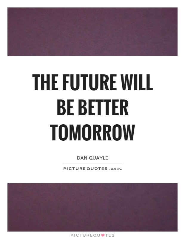 The future will be better tomorrow Picture Quote #1
