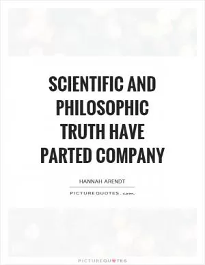 Scientific and philosophic truth have parted company Picture Quote #1