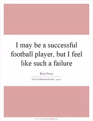 I may be a successful football player, but I feel like such a failure Picture Quote #1