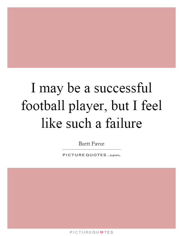 I may be a successful football player, but I feel like such a failure Picture Quote #1