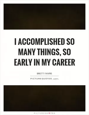 I accomplished so many things, so early in my career Picture Quote #1