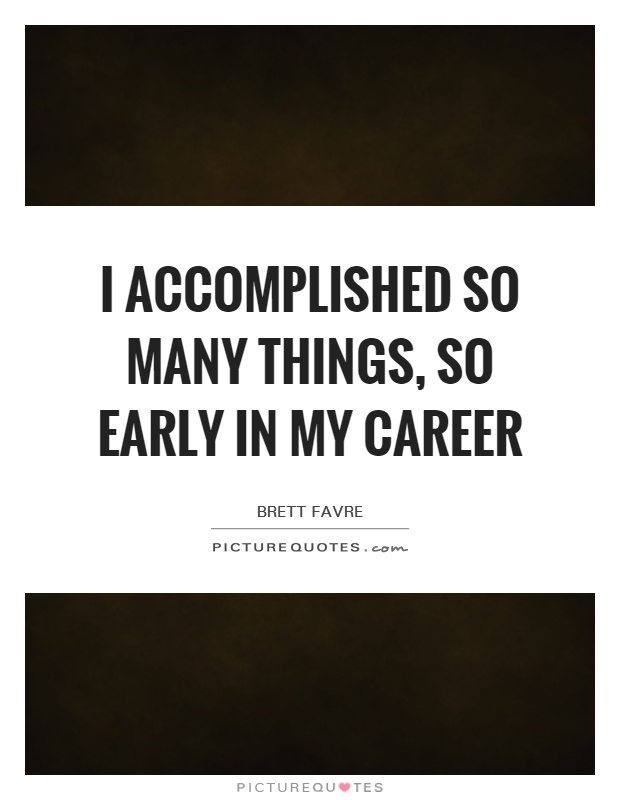 I accomplished so many things, so early in my career Picture Quote #1