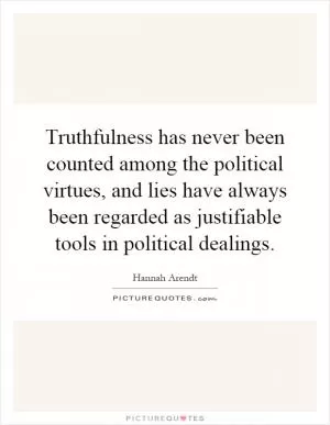 Truthfulness has never been counted among the political virtues, and lies have always been regarded as justifiable tools in political dealings Picture Quote #1