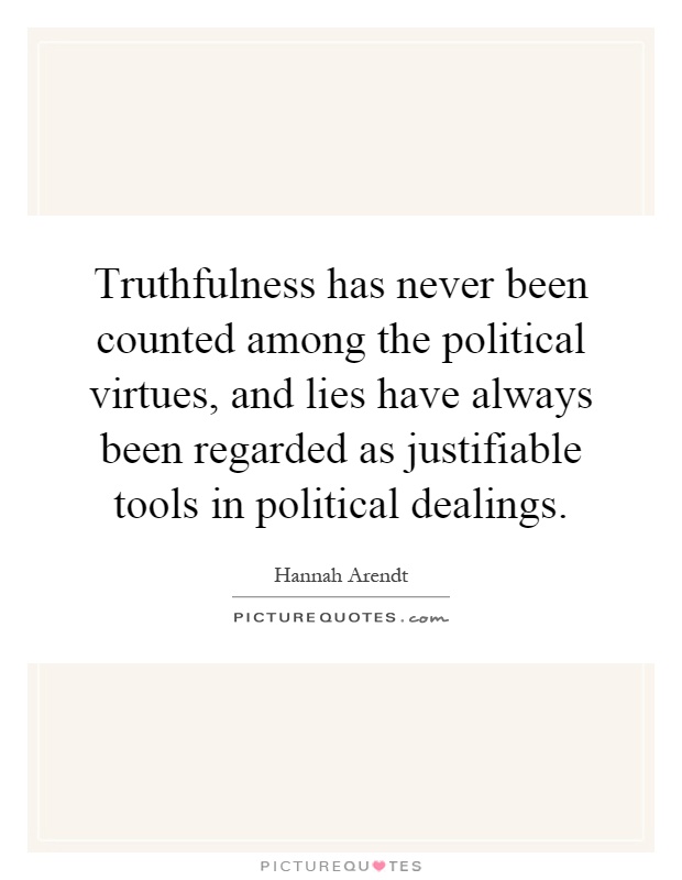 Truthfulness has never been counted among the political virtues, and lies have always been regarded as justifiable tools in political dealings Picture Quote #1