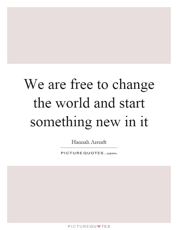 We are free to change the world and start something new in it Picture Quote #1