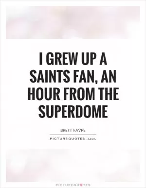 I grew up a Saints fan, an hour from the Superdome Picture Quote #1