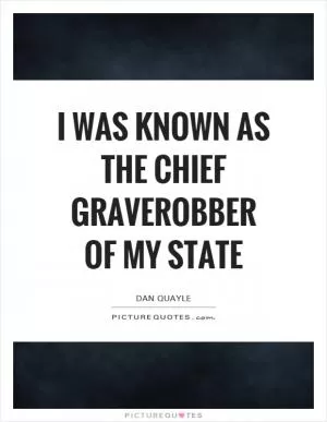 I was known as the chief graverobber of my state Picture Quote #1