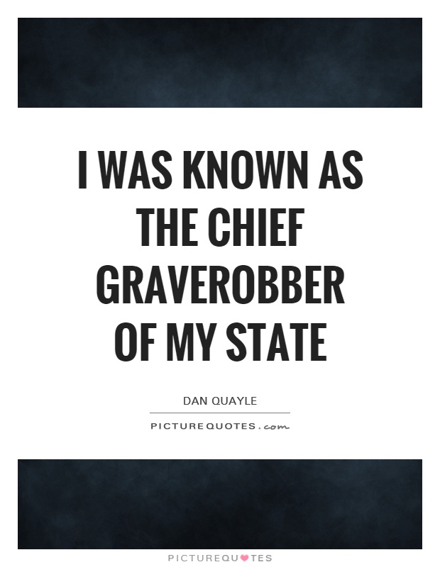 I was known as the chief graverobber of my state Picture Quote #1