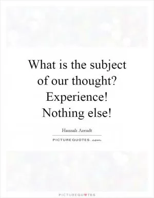 What is the subject of our thought? Experience! Nothing else! Picture Quote #1
