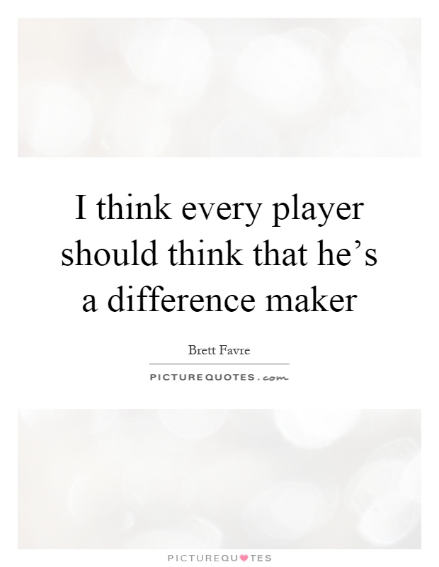 I think every player should think that he's a difference maker Picture Quote #1