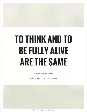 To think and to be fully alive are the same Picture Quote #1